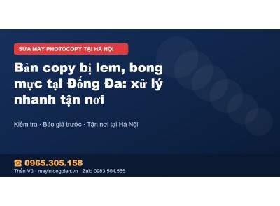 Bản copy bị lem, bong mực tại Đống Đa: xử lý nhanh tận nơi