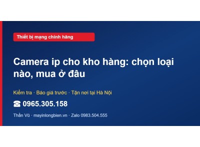 Camera ip cho kho hàng: chọn loại nào, mua ở đâu