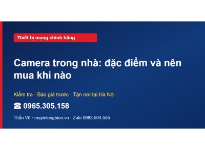 Camera trong nhà: đặc điểm và nên mua khi nào