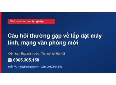 Câu hỏi thường gặp về lắp đặt máy tính, mạng văn phòng mới