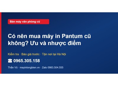 Có nên mua máy in Pantum cũ không? Ưu và nhược điểm