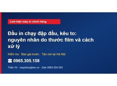 Đầu in chạy đập đầu, kêu to: nguyên nhân do thước film và…