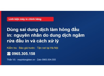 Dùng sai dung dịch làm hỏng đầu in: nguyên nhân do dung d…
