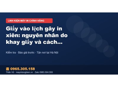 Giấy vào lệch gây in xiên: nguyên nhân do khay giấy và cá…