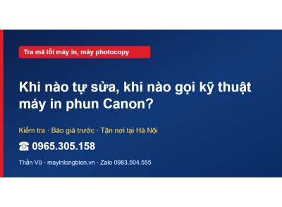 Khi nào tự sửa, khi nào gọi kỹ thuật máy in phun Canon?