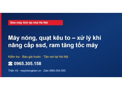 Máy nóng, quạt kêu to – xử lý khi nâng cấp ssd, ram tăng …