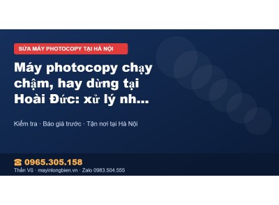Máy photocopy chạy chậm, hay dừng tại Hoài Đức: xử lý nha…