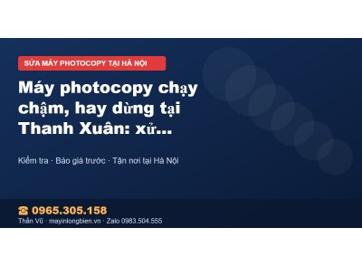 Máy photocopy chạy chậm, hay dừng tại Thanh Xuân: xử lý n…