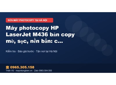 Máy photocopy HP LaserJet M436 bản copy mờ, sọc, nền bẩn:…