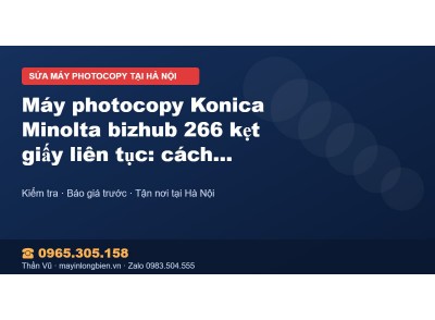 Máy photocopy Konica Minolta bizhub 266 kẹt giấy liên tục…