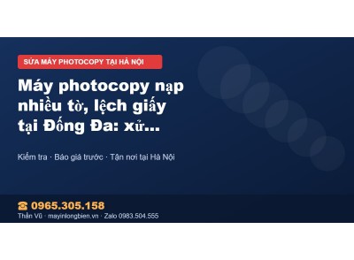 Máy photocopy nạp nhiều tờ, lệch giấy tại Đống Đa: xử lý …