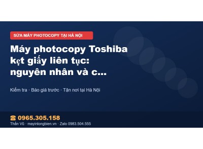 Máy photocopy Toshiba kẹt giấy liên tục: nguyên nhân và c…