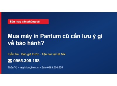 Mua máy in Pantum cũ cần lưu ý gì về bảo hành?