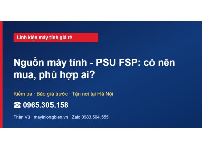 Nguồn máy tính - PSU FSP: có nên mua, phù hợp ai?