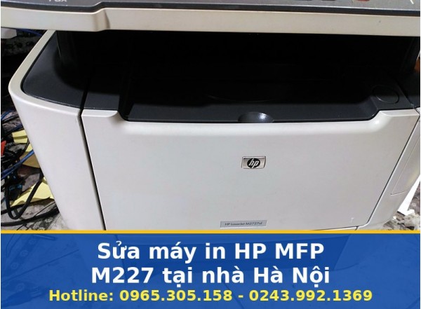 Sửa Máy In HP MFP M227 Tại Nhà Ở Hà Nội, Uy Tín, Có Bảo Hành