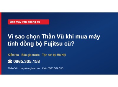 Vì sao chọn Thần Vũ khi mua máy tính đồng bộ Fujitsu cũ?