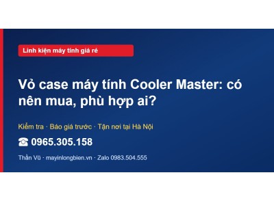 Vỏ case máy tính Cooler Master: có nên mua, phù hợp ai?