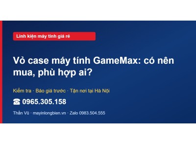 Vỏ case máy tính GameMax: có nên mua, phù hợp ai?