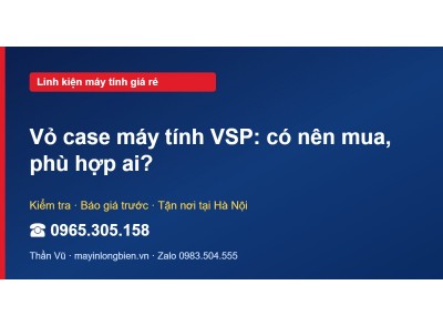 Vỏ case máy tính VSP: có nên mua, phù hợp ai?